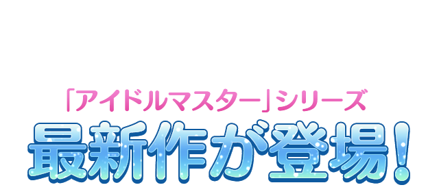 アイドルマスターシリーズ 最新作が登場！