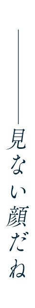 見ない顔だね