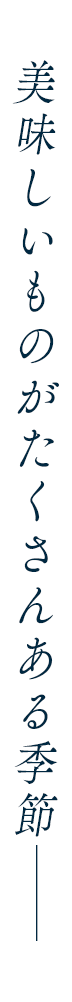 美味しいものがたくさんある季節──