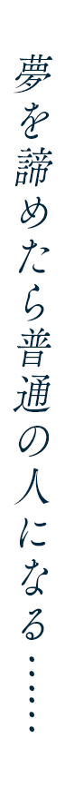 夢を諦めたら普通の人になる ……