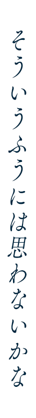 そういうふうには思わないかな