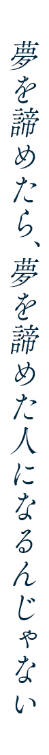 夢を諦めたら、夢を諦めた人になるんじゃない